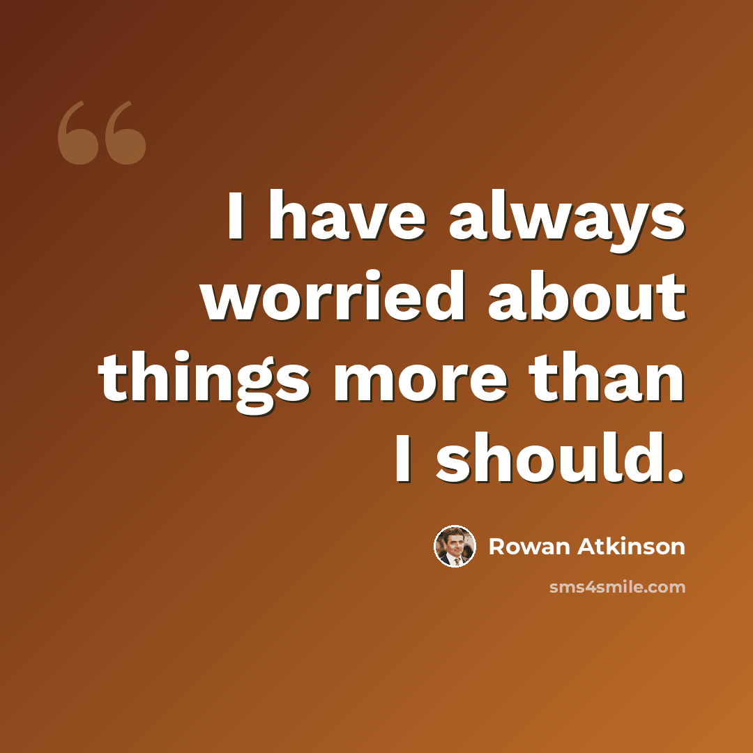 “I have always worried about things more than I should.” quote by Rowan Atkinson