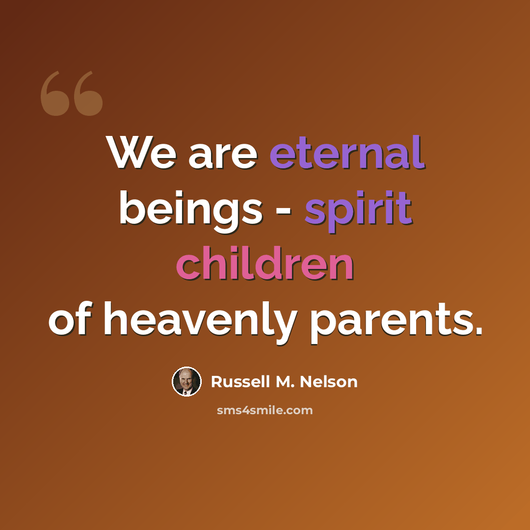 “We are eternal beings - spirit children of heavenly parents.” quote by Russell M. Nelson