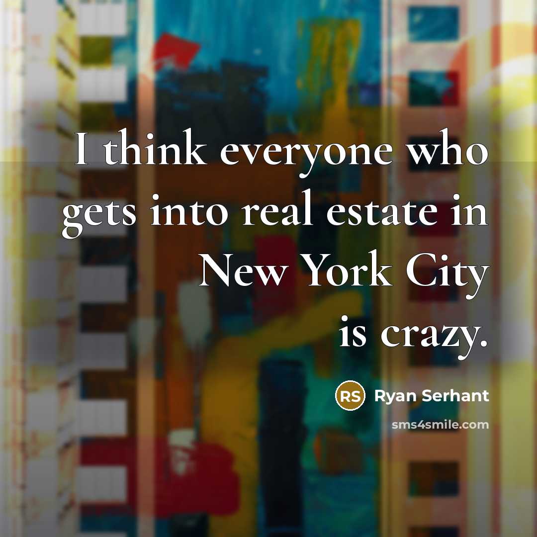 “I think everyone who gets into real estate in New York City is crazy.” quote by Ryan Serhant