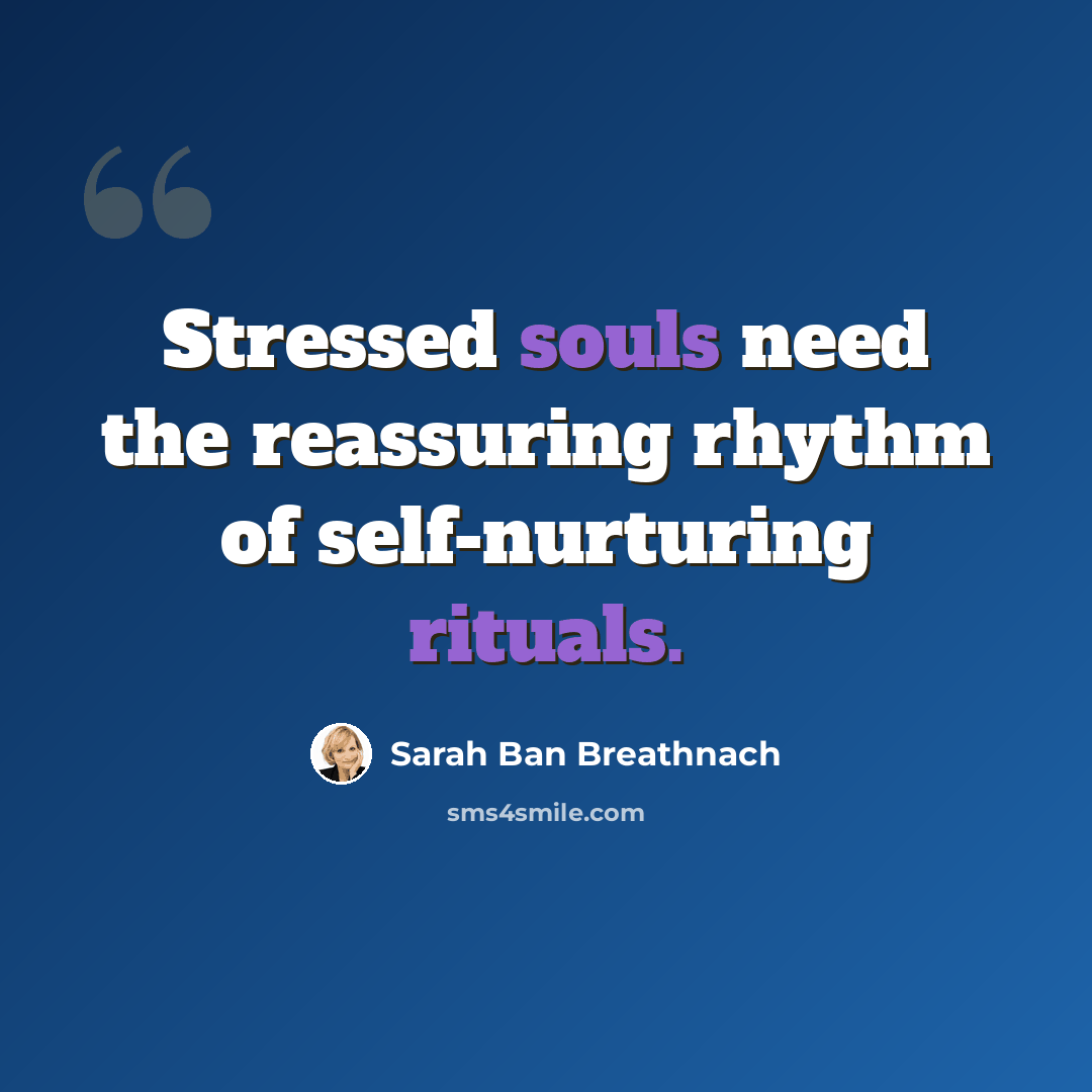 “Stressed souls need the reassuring rhythm of self-nurturing rituals.” quote by Sarah Ban Breathnach