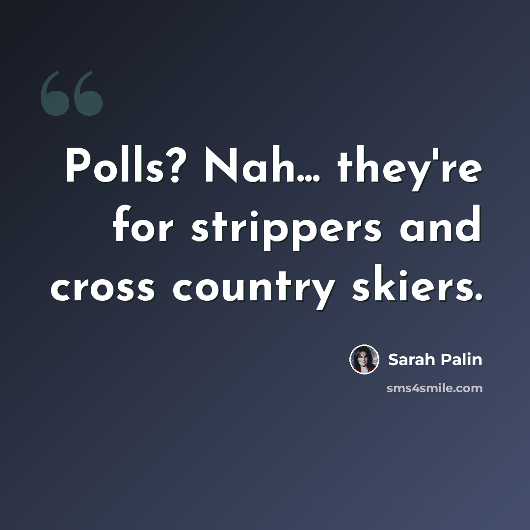 “Polls? Nah... they're for strippers and cross country skiers.” quote by Sarah Palin