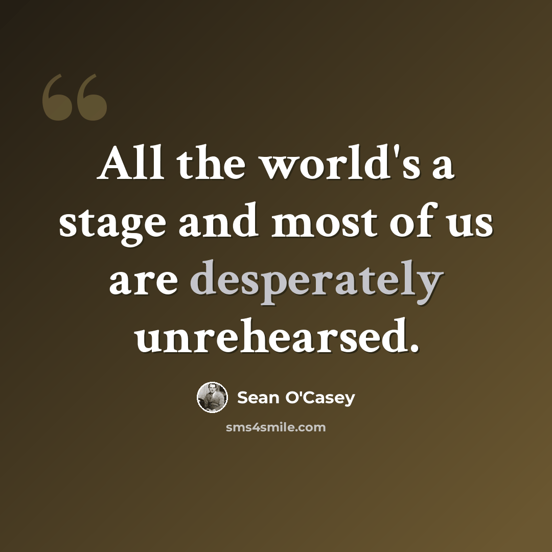 “All the world's a stage and most of us are desperately unrehearsed.” quote by Sean O'Casey