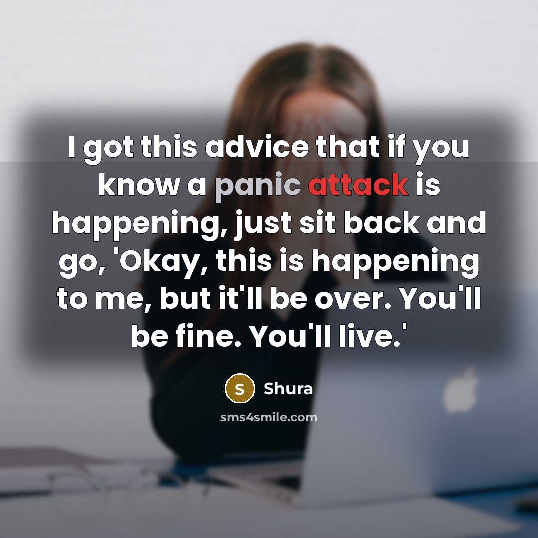 “I got this advice that if you know a panic attack is happening, just sit back and go, 'Okay, this is happening to me, but it'll be over. You'll be fine. You'll live.'” quote by Shura