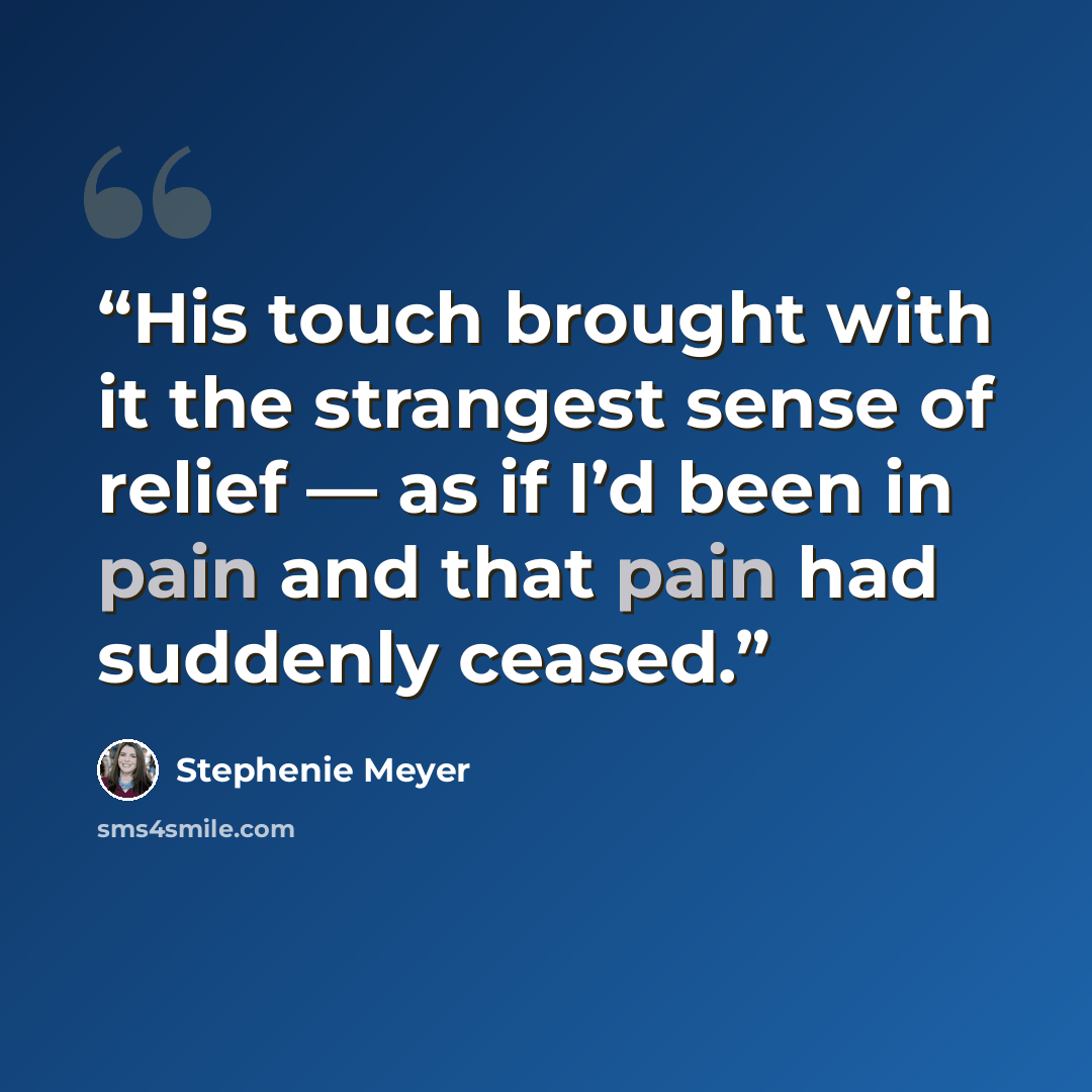“His touch brought with it the strangest sense of relief — as if I’d been in pain and that pain had suddenly ceased.” quote by Stephenie Meyer