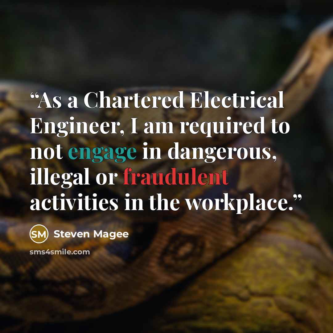 “As a Chartered Electrical Engineer, I am required to not engage in dangerous, illegal or fraudulent activities in the workplace.” quote by Steven Magee