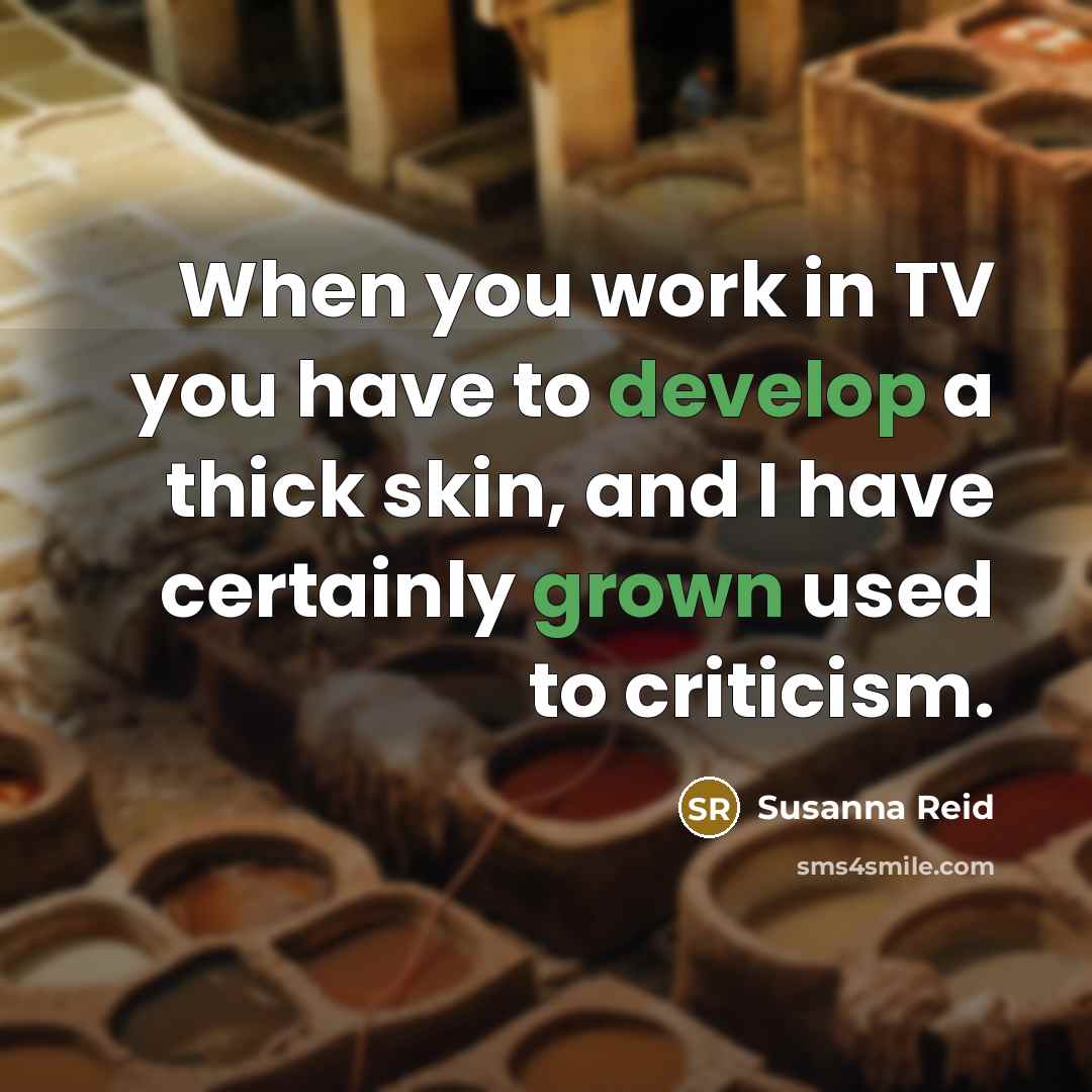 “When you work in TV you have to develop a thick skin, and I have certainly grown used to criticism.” quote by Susanna Reid