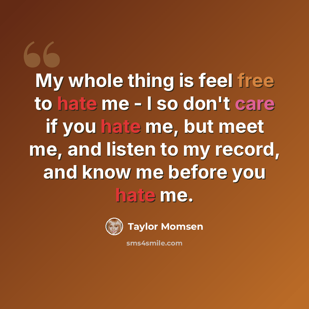 “My whole thing is feel free to hate me - I so don't care if you hate me, but meet me, and listen to my record, and know me before you hate me.” quote by Taylor Momsen