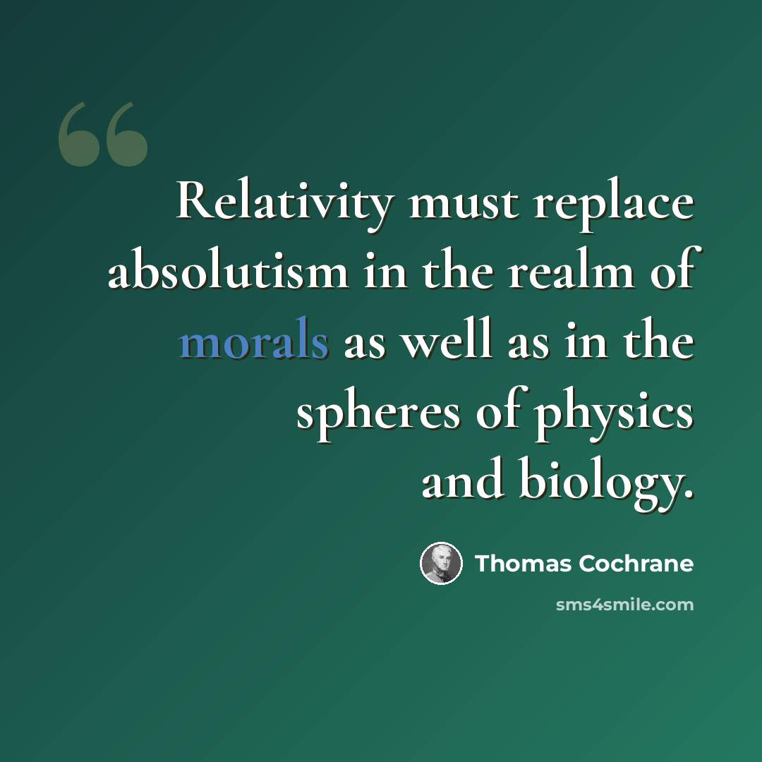 “Relativity must replace absolutism in the realm of morals as well as in the spheres of physics and biology.” quote by Thomas Cochrane