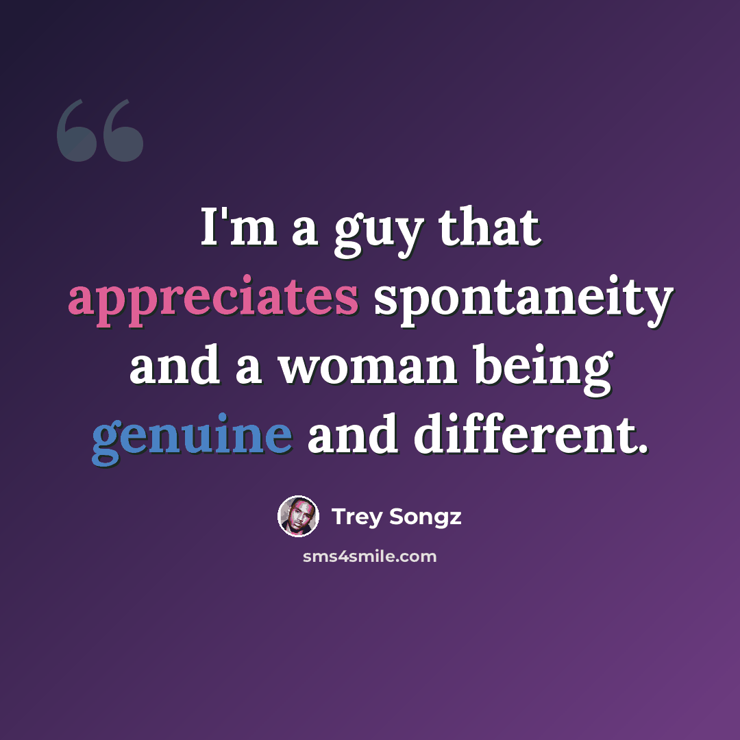 “I'm a guy that appreciates spontaneity and a woman being genuine and different.” quote by Trey Songz