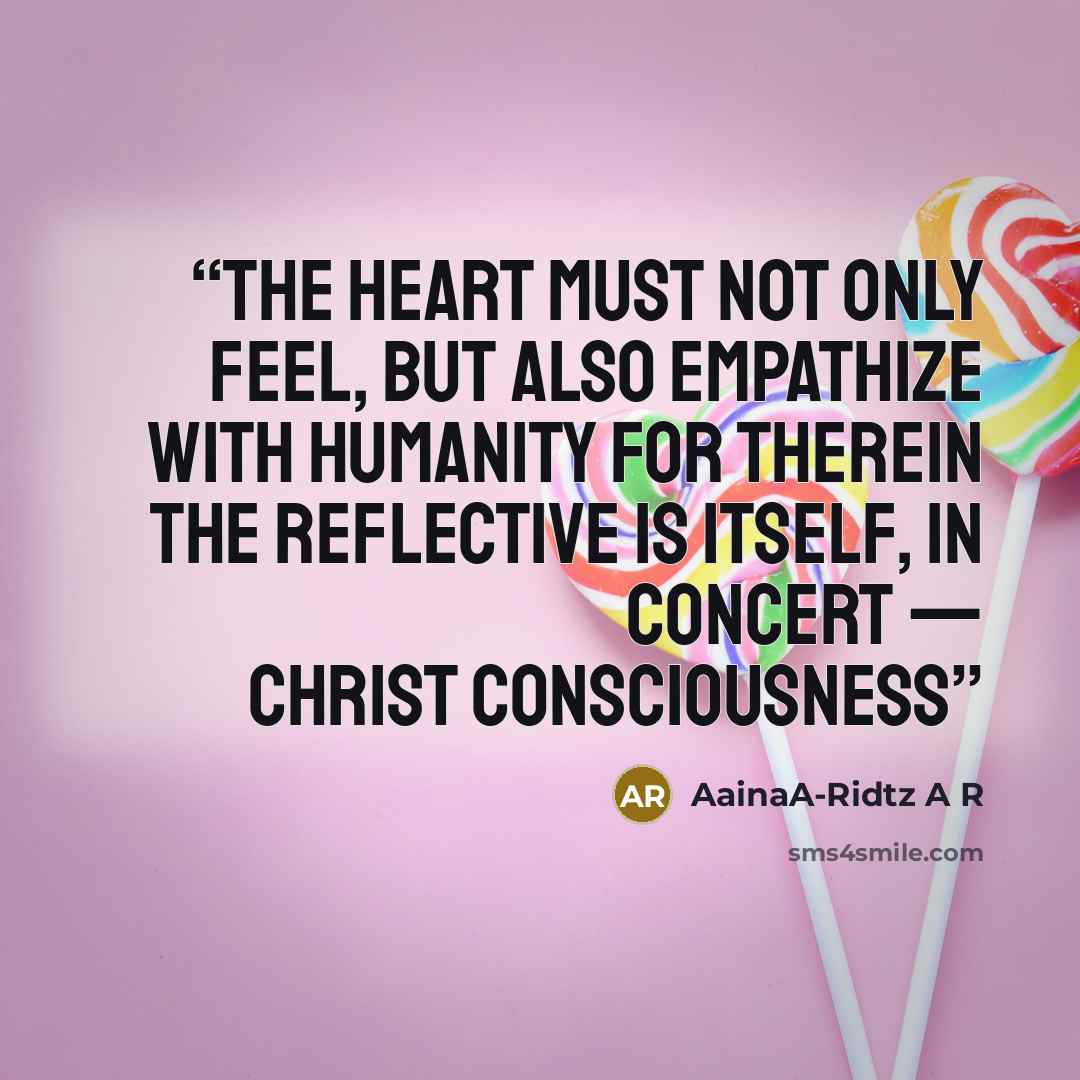 “The heart must not only feel, but also empathize with humanity for therein the reflective is ItSelf, in concert — Christ Consciousness” quote by AainaA-Ridtz A R