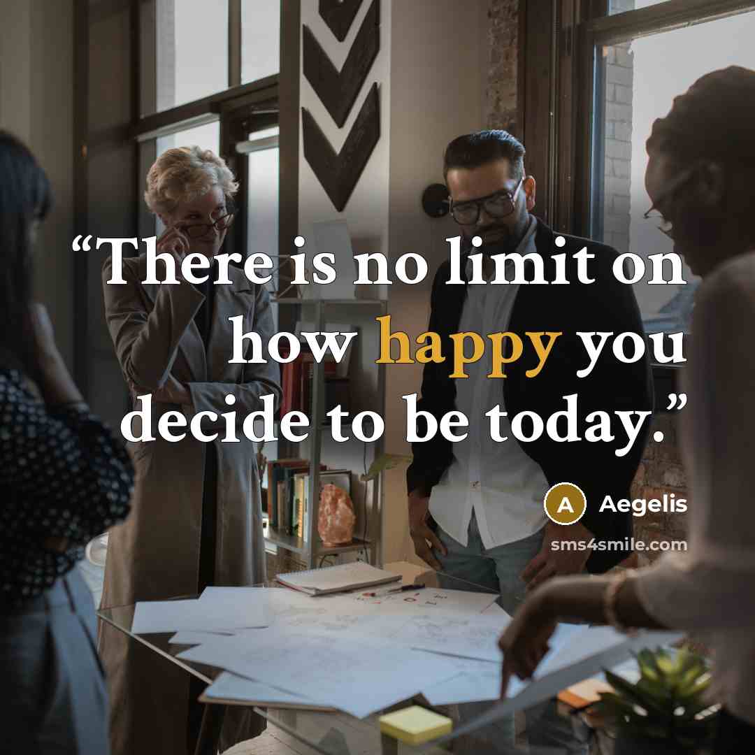 “There is no limit on how happy you decide to be today.” quote by Aegelis