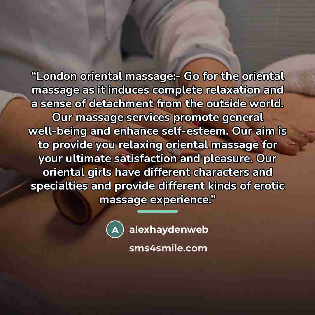 “London oriental massage:- Go for the oriental massage as it induces complete relaxation and a sense of detachment from the outside world. Our massage services promote general well-being and enhance self-esteem. Our aim is to provide you relaxing oriental massage for your ultimate satisfaction and…” quote by alexhaydenweb