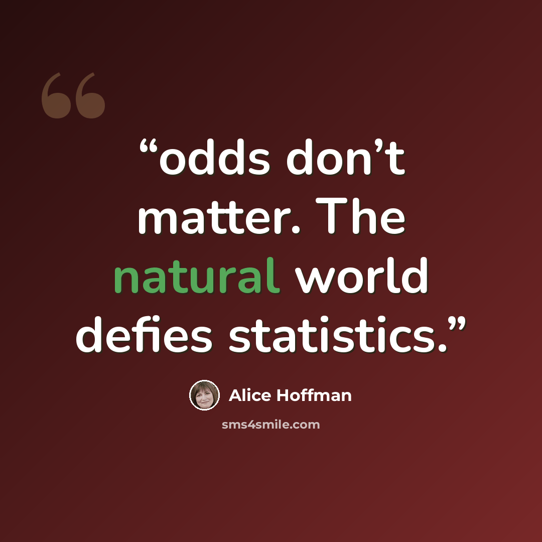 “odds don’t matter. The natural world defies statistics.” quote by Alice Hoffman