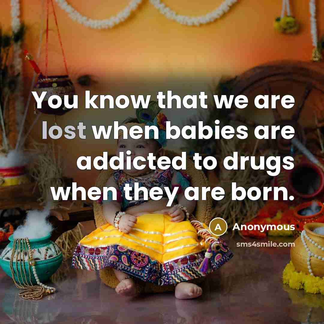 “You know that we are lost when babies are addicted to drugs when they are born.” quote by Anonymous