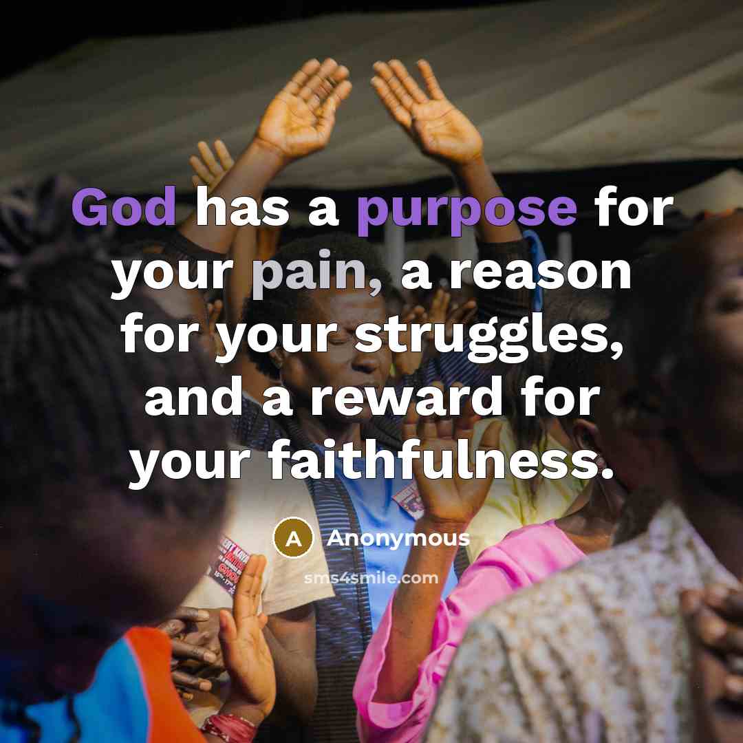 “God has a purpose for your pain, a reason for your struggles, and a reward for your faithfulness.” quote by Anonymous
