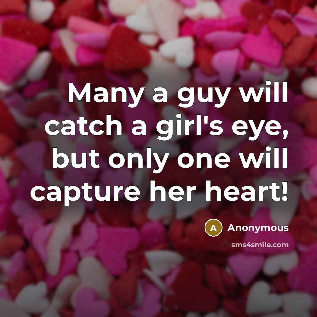 “Many a guy will catch a girl's eye, but only one will capture her heart!” quote by Anonymous