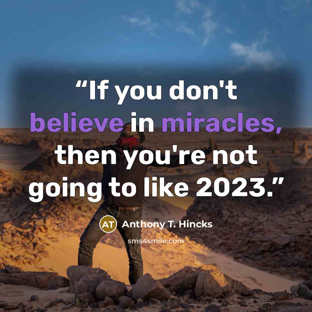“If you don't believe in miracles, then you're not going to like 2023.” quote by Anthony T. Hincks