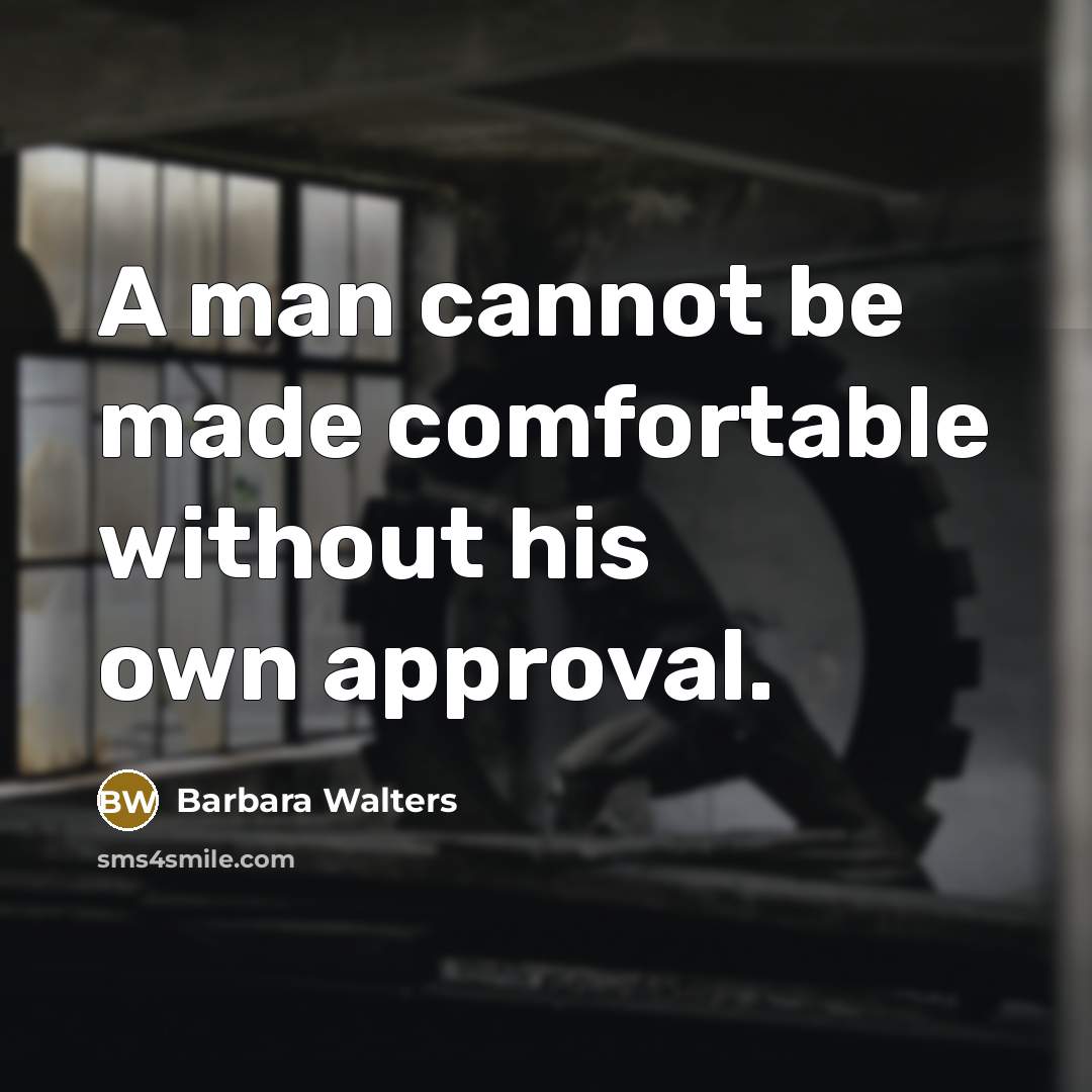 “A man cannot be made comfortable without his own approval.” quote by Barbara Walters