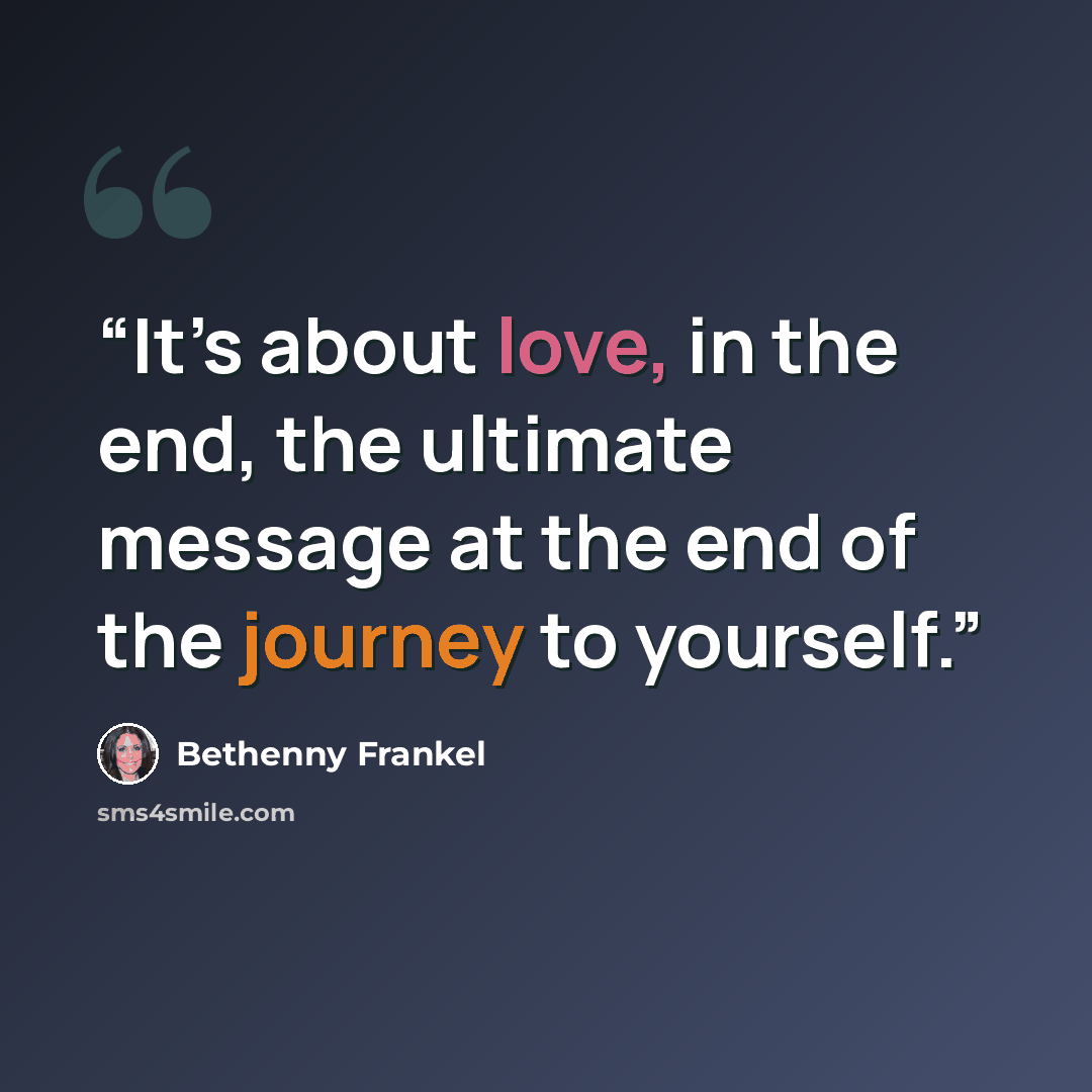 “It’s about love, in the end, the ultimate message at the end of the journey to yourself.” quote by Bethenny Frankel