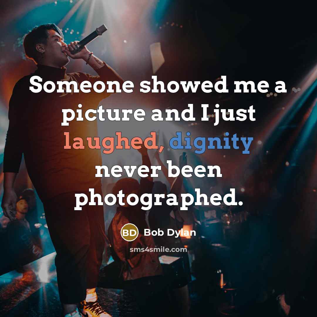 “Someone showed me a picture and I just laughed, dignity never been photographed.” quote by Bob Dylan