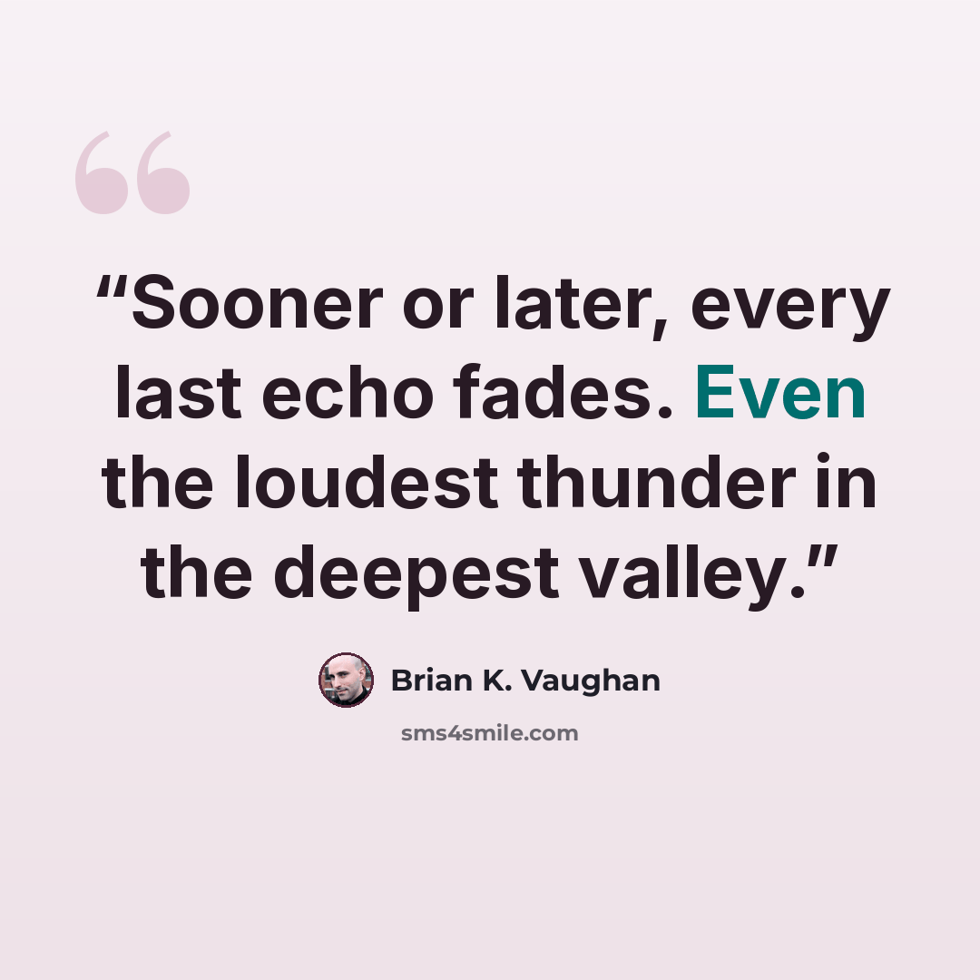 “Sooner or later, every last echo fades. Even the loudest thunder in the deepest valley.” quote by Brian K. Vaughan