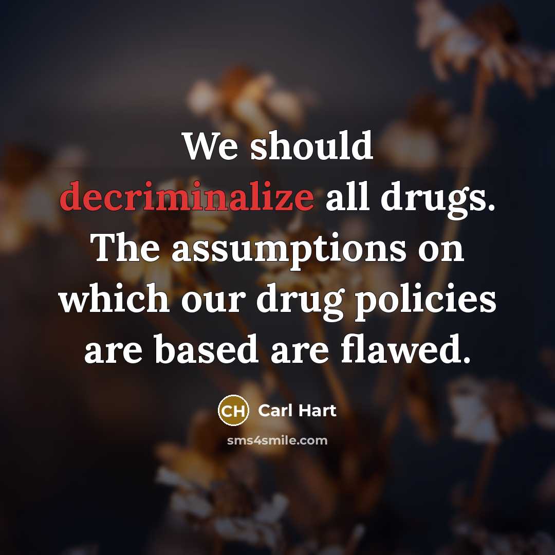 “We should decriminalize all drugs. The assumptions on which our drug policies are based are flawed.” quote by Carl Hart