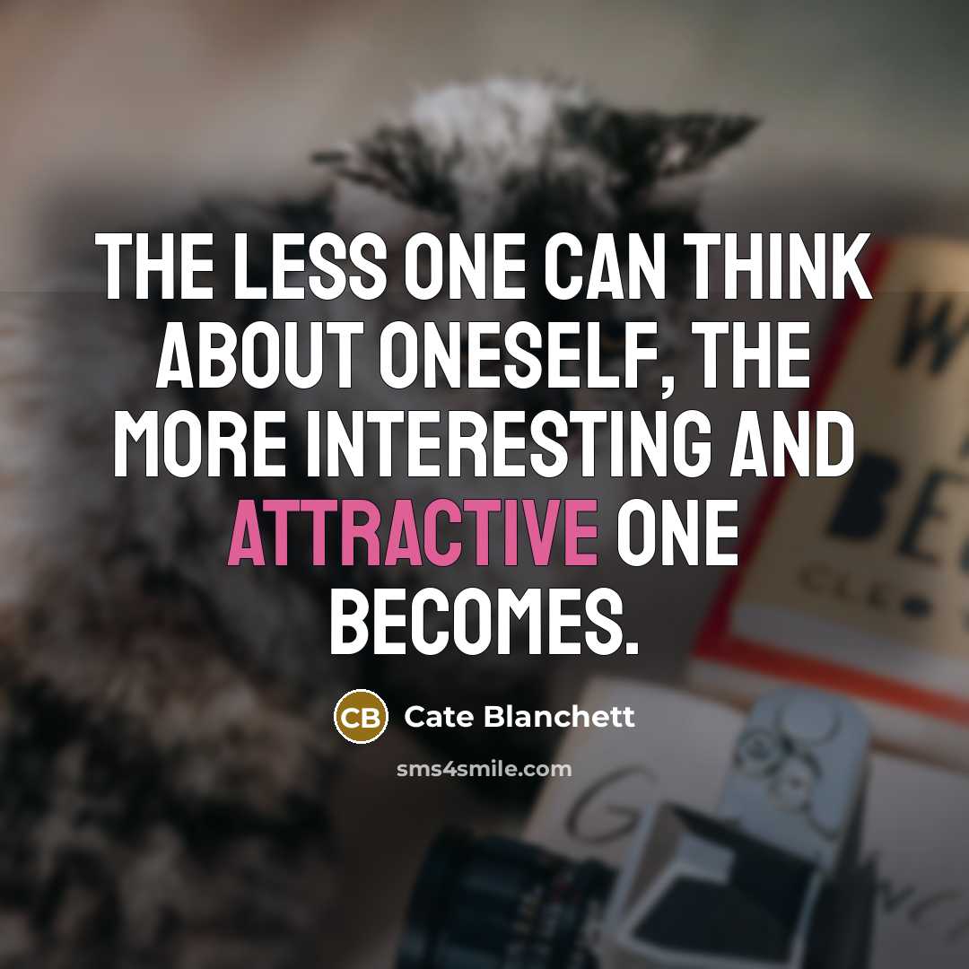 “The less one can think about oneself, the more interesting and attractive one becomes.” quote by Cate Blanchett