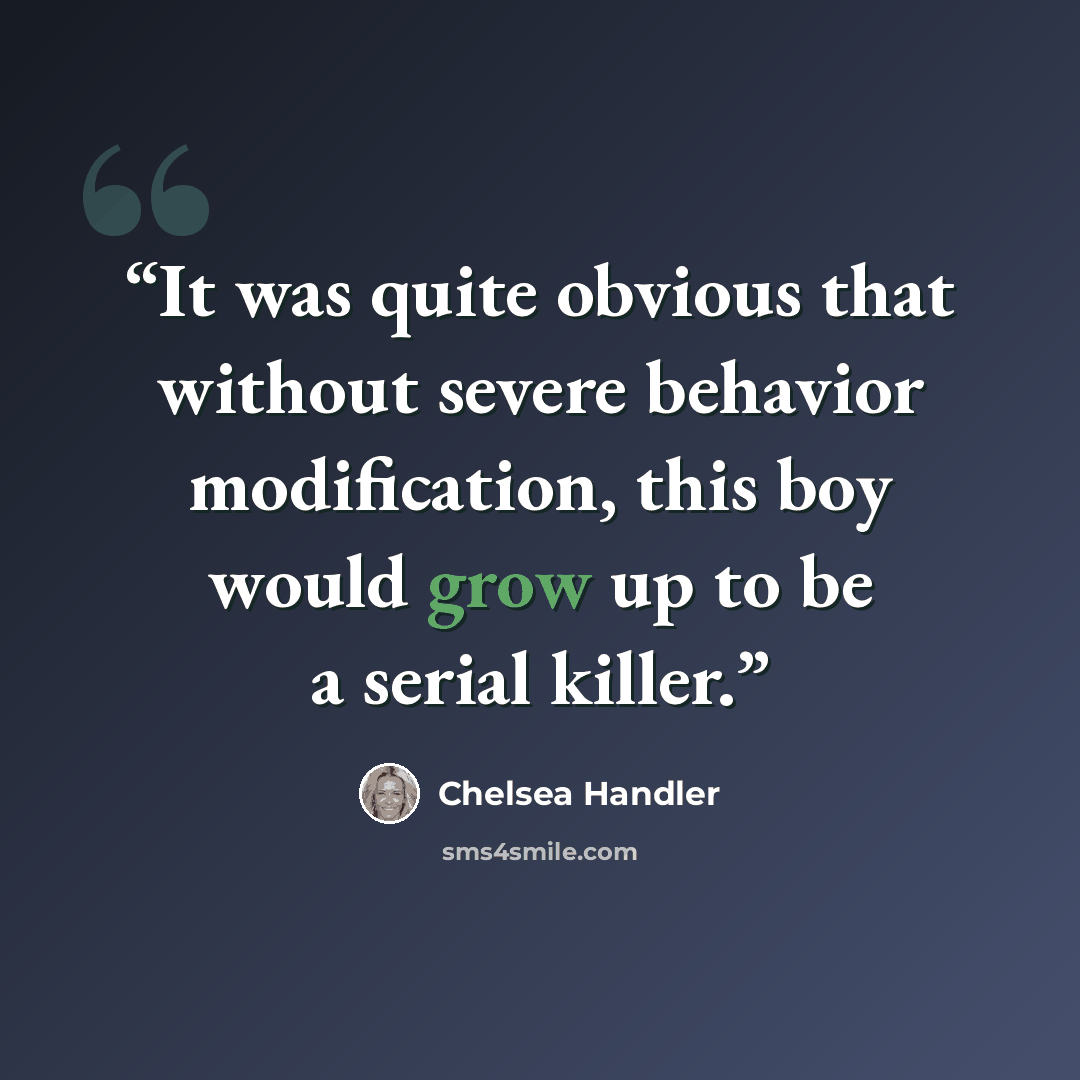 “It was quite obvious that without severe behavior modification, this boy would grow up to be a serial killer.” quote by Chelsea Handler