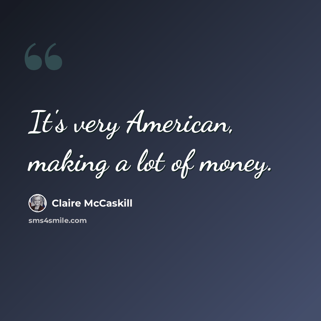 “It's very American, making a lot of money.” quote by Claire McCaskill