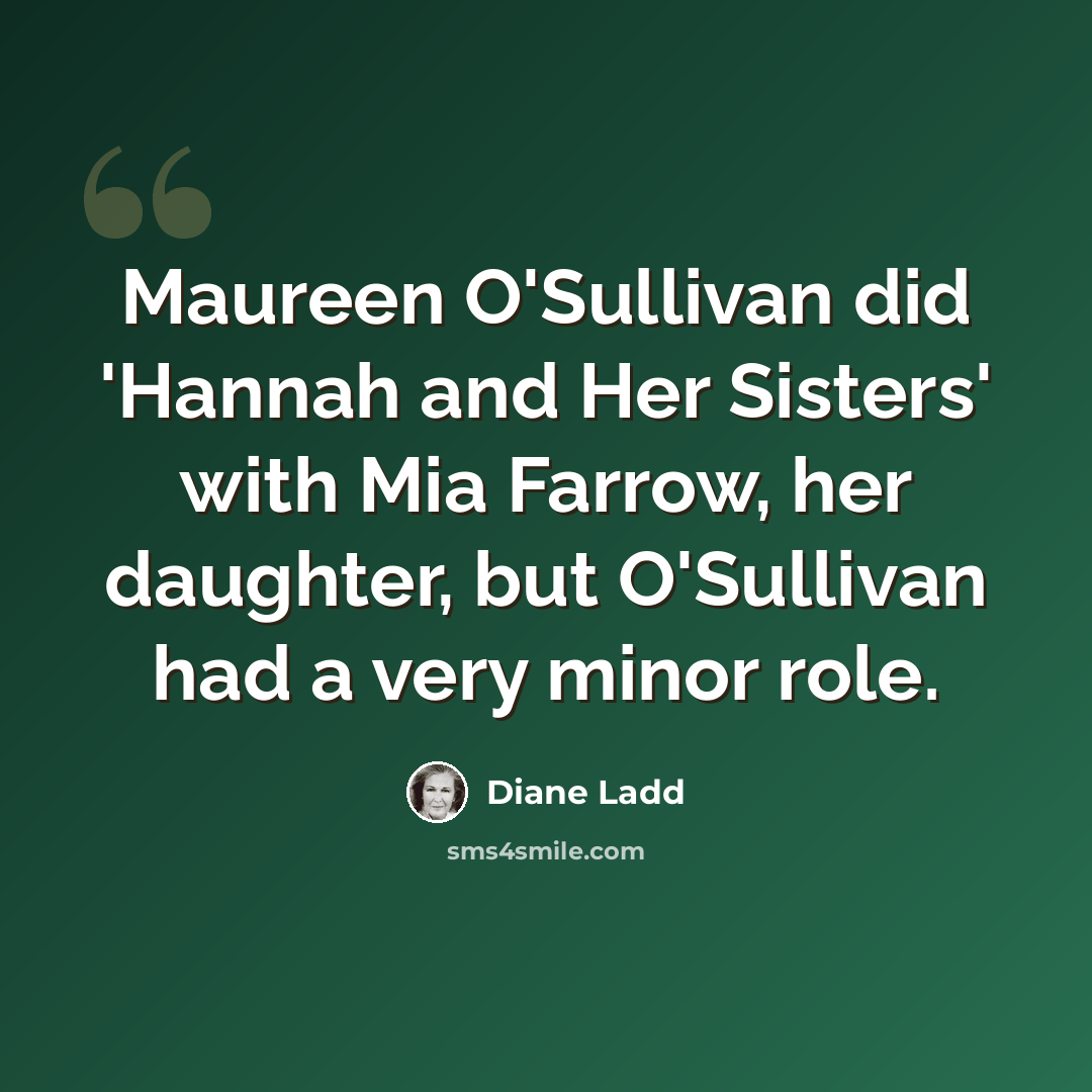 “Maureen O'Sullivan did 'Hannah and Her Sisters' with Mia Farrow, her daughter, but O'Sullivan had a very minor role.” quote by Diane Ladd