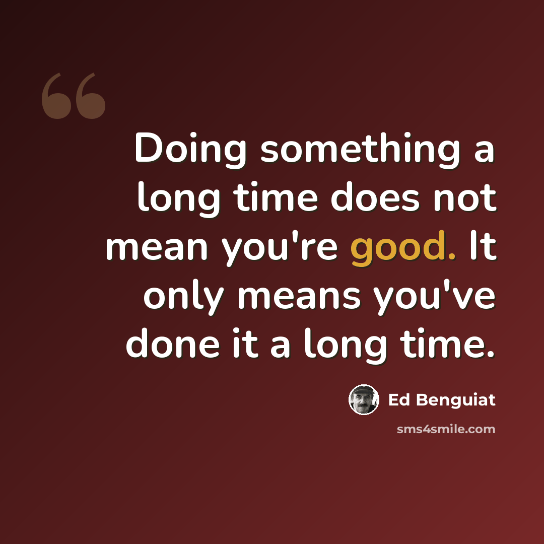 “Doing something a long time does not mean you're good. It only means you've done it a long time.” quote by Ed Benguiat