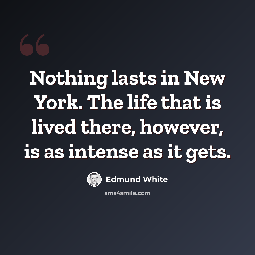 “Nothing lasts in New York. The life that is lived there, however, is as intense as it gets.” quote by Edmund White