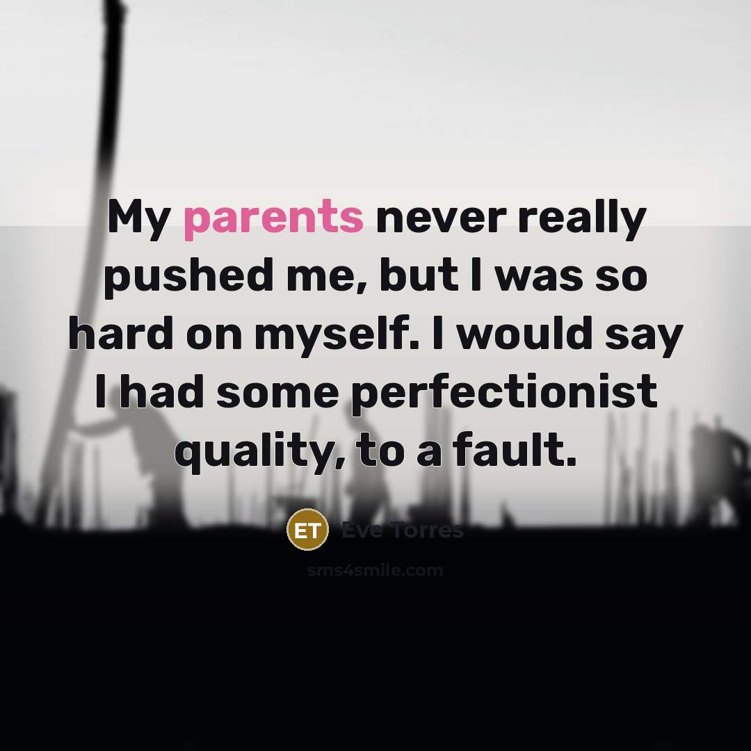 “My parents never really pushed me, but I was so hard on myself. I would say I had some perfectionist quality, to a fault.” quote by Eve Torres