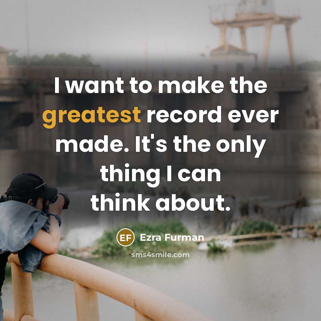 “I want to make the greatest record ever made. It's the only thing I can think about.” quote by Ezra Furman