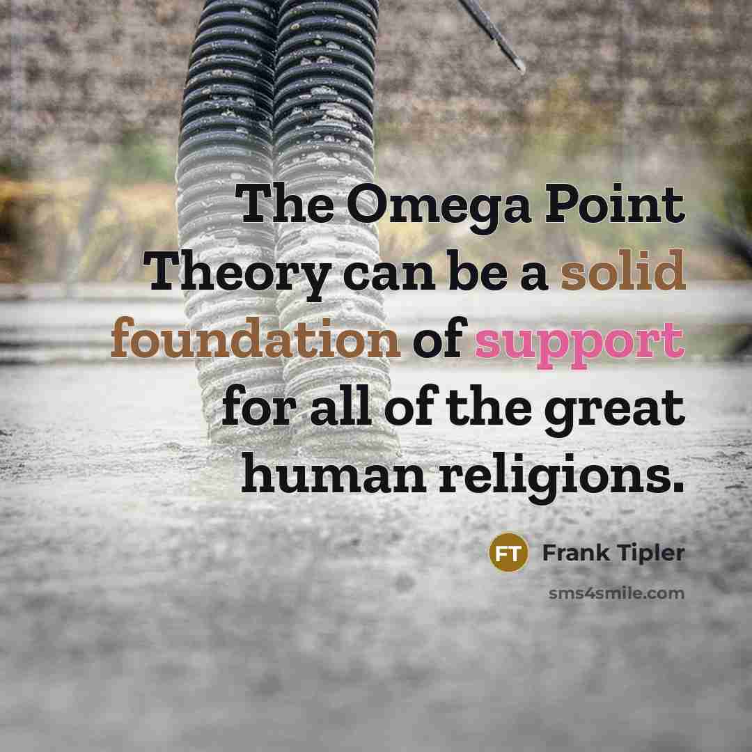 “The Omega Point Theory can be a solid foundation of support for all of the great human religions.” quote by Frank Tipler