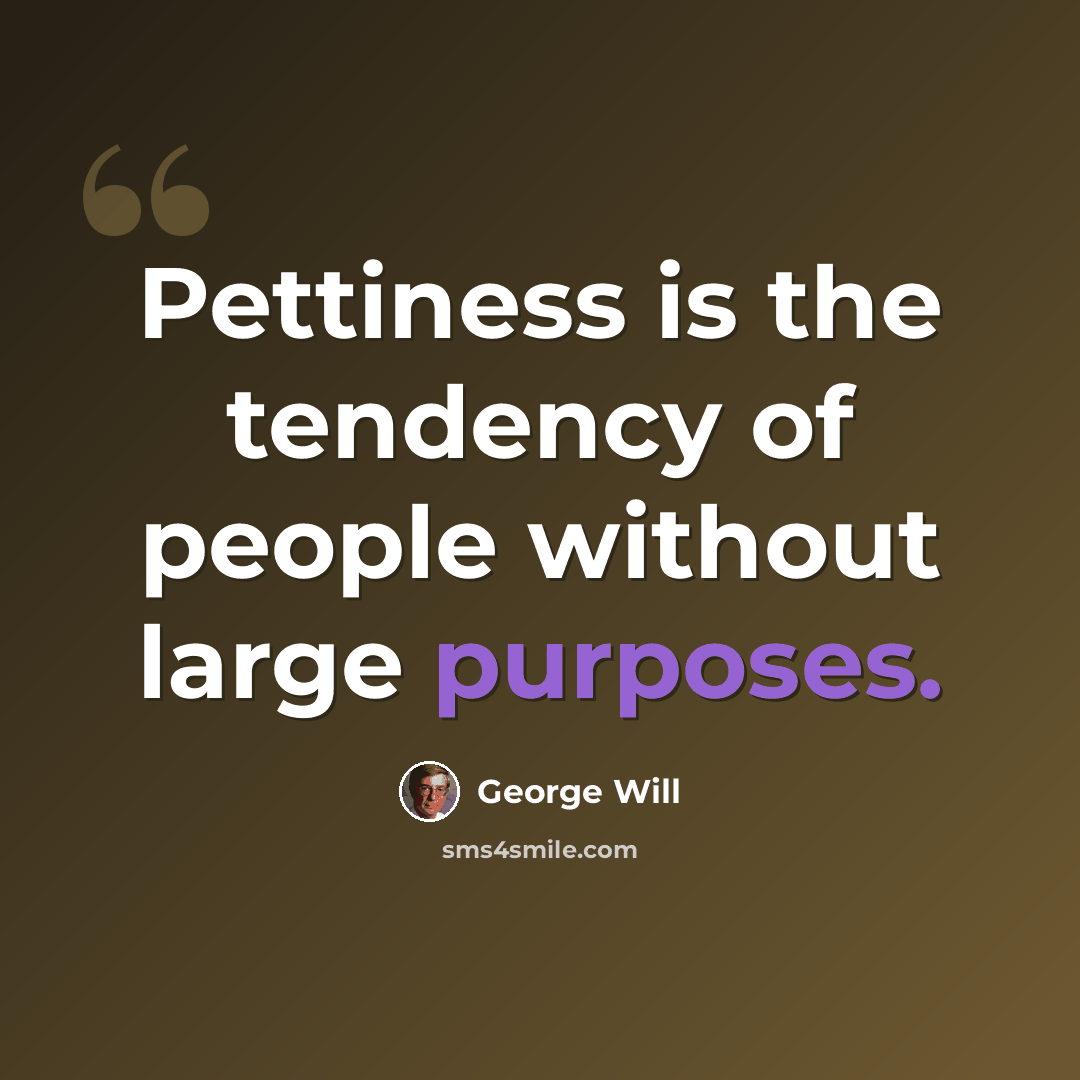 “Pettiness is the tendency of people without large purposes.” quote by George Will
