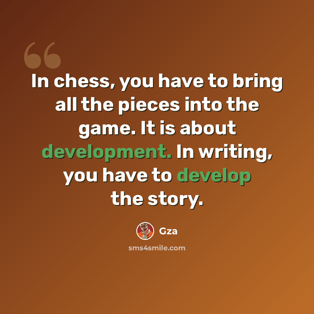 “In chess, you have to bring all the pieces into the game. It is about development. In writing, you have to develop the story.” quote by Gza