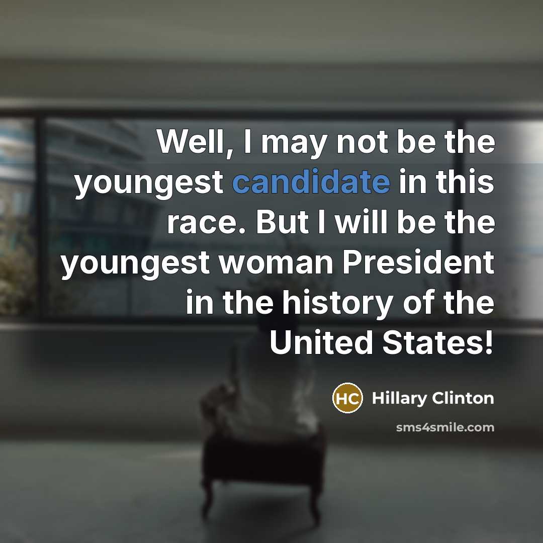 “Well, I may not be the youngest candidate in this race. But I will be the youngest woman President in the history of the United States!” quote by Hillary Clinton