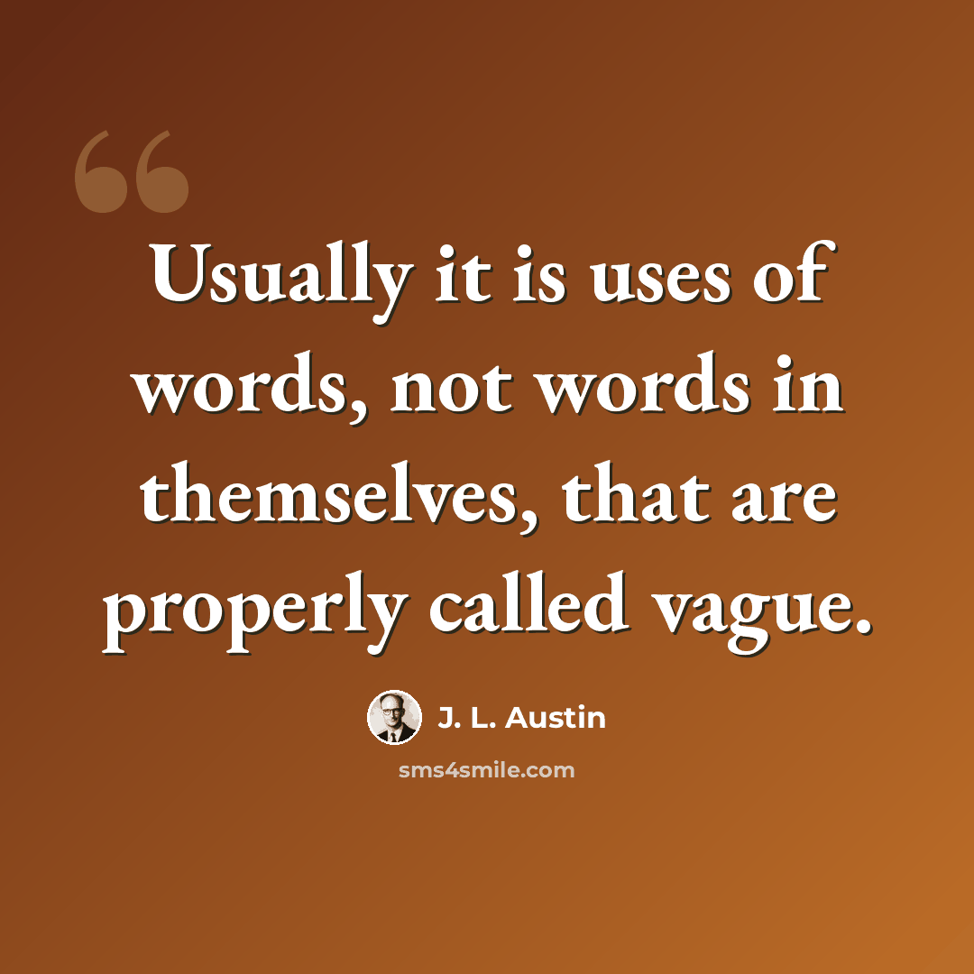 “Usually it is uses of words, not words in themselves, that are properly called vague.” quote by J. L. Austin