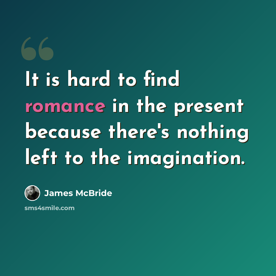 “It is hard to find romance in the present because there's nothing left to the imagination.” quote by James McBride