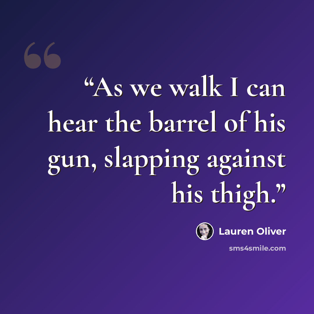 “As we walk I can hear the barrel of his gun, slapping against his thigh.” quote by Lauren Oliver