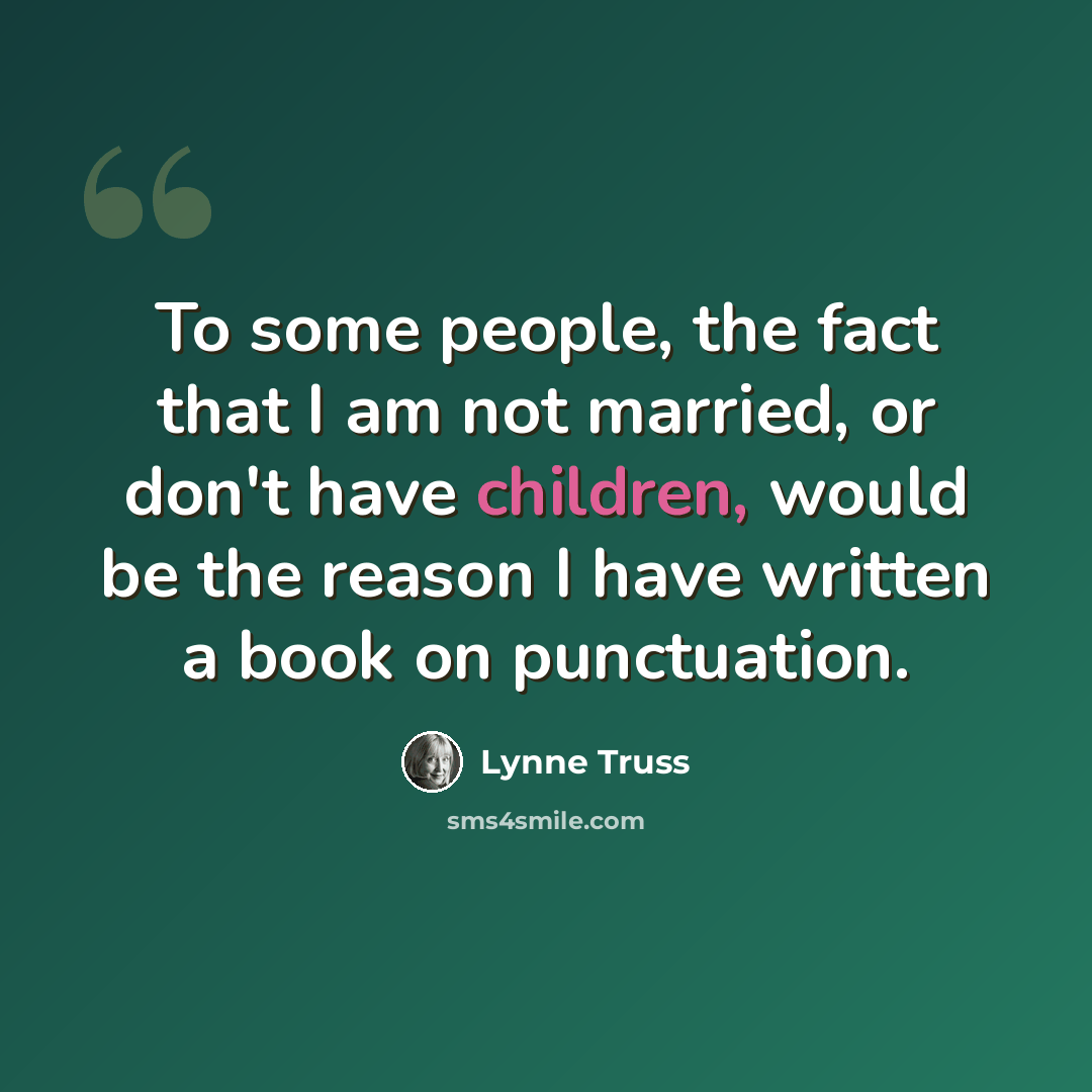 “To some people, the fact that I am not married, or don't have children, would be the reason I have written a book on punctuation.” quote by Lynne Truss