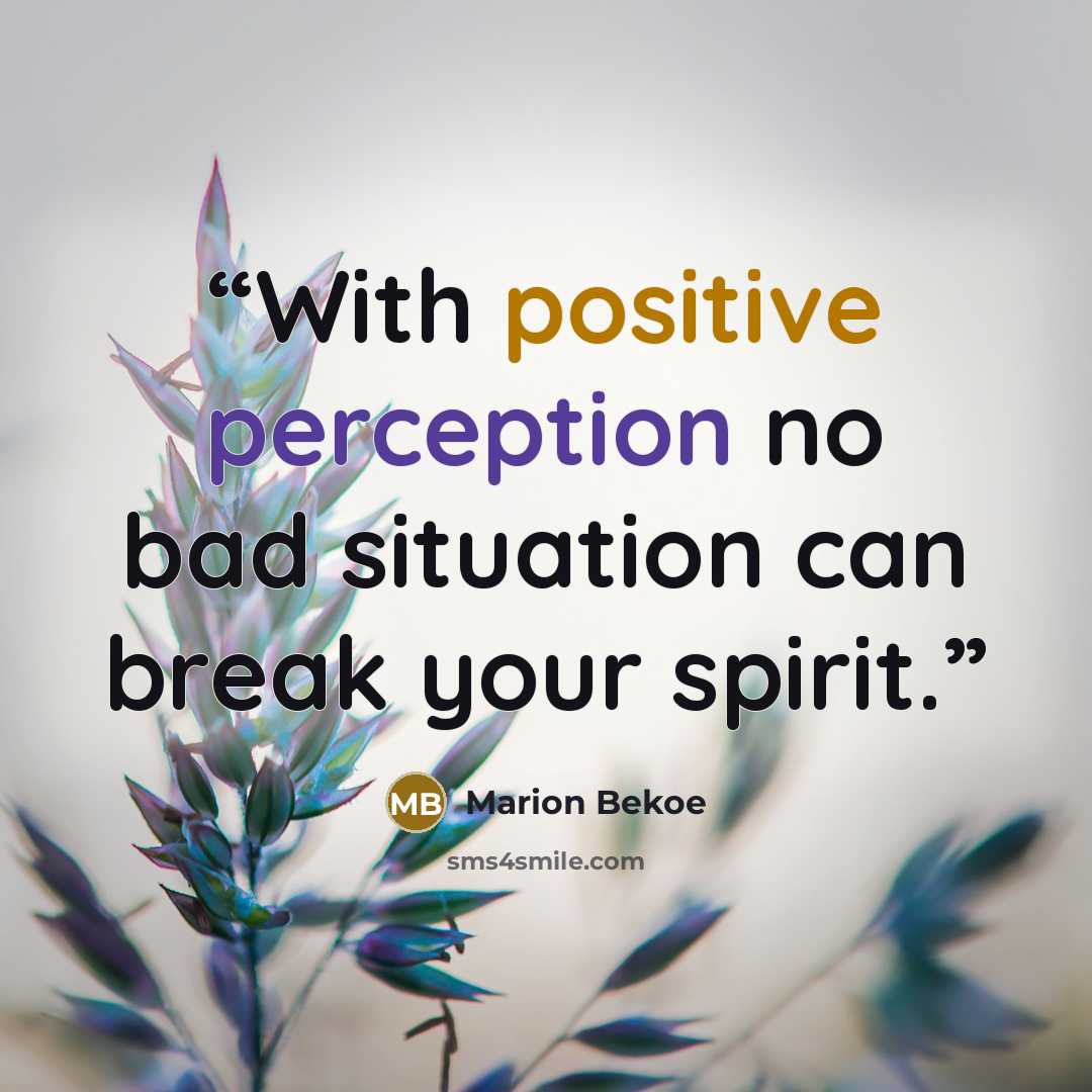 “With positive perception no bad situation can break your spirit.” quote by Marion Bekoe