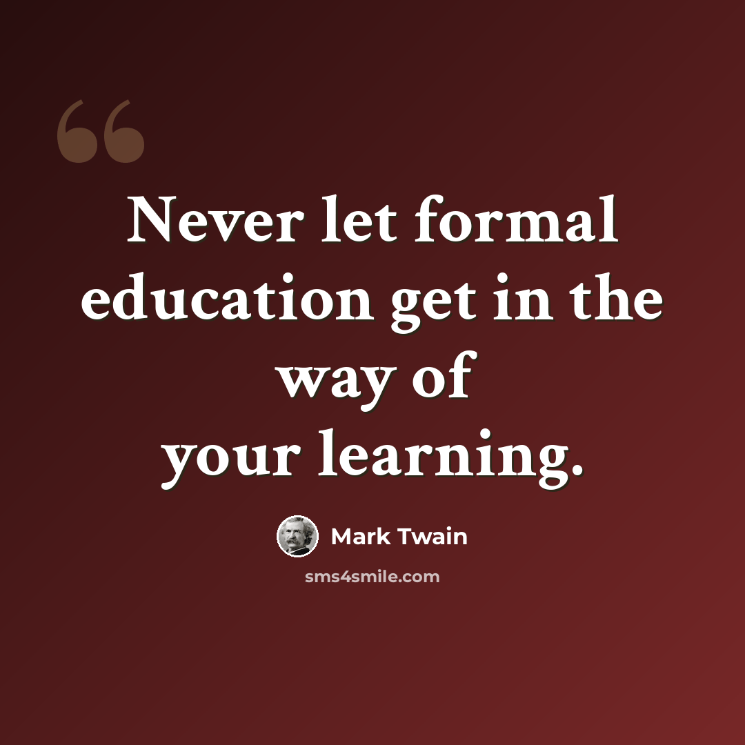 “Never let formal education get in the way of your learning.” quote by Mark Twain