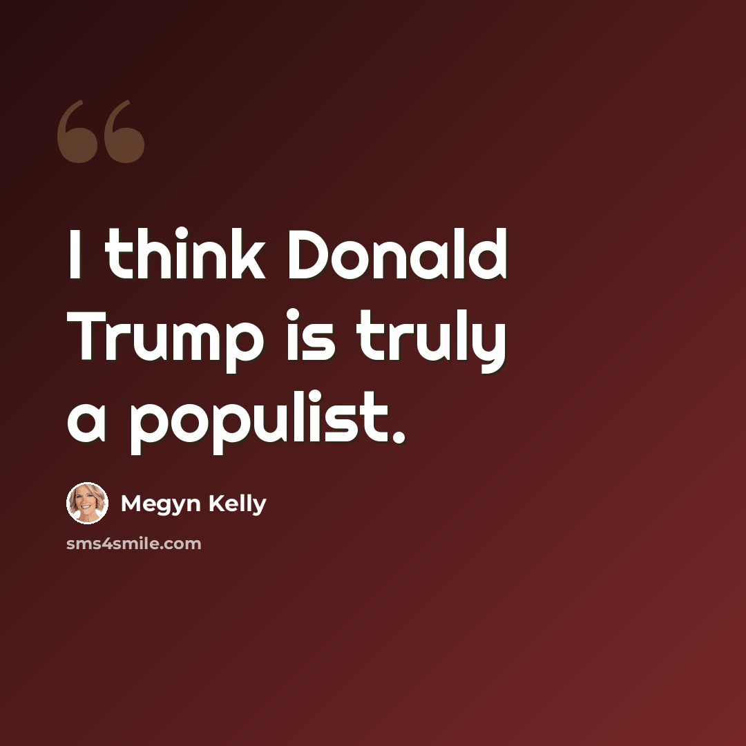 “I think Donald Trump is truly a populist.” quote by Megyn Kelly