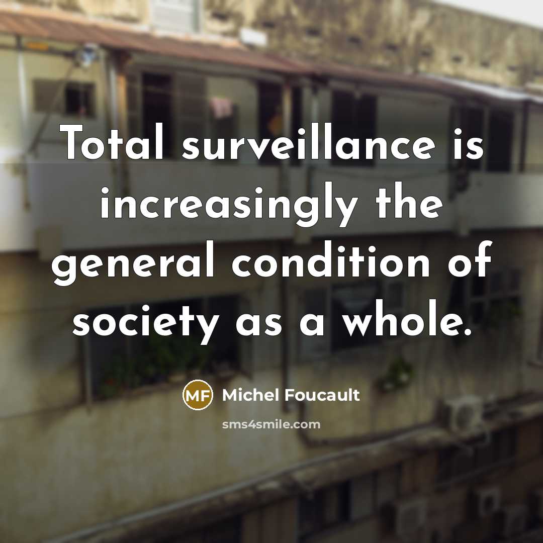 “Total surveillance is increasingly the general condition of society as a whole.” quote by Michel Foucault