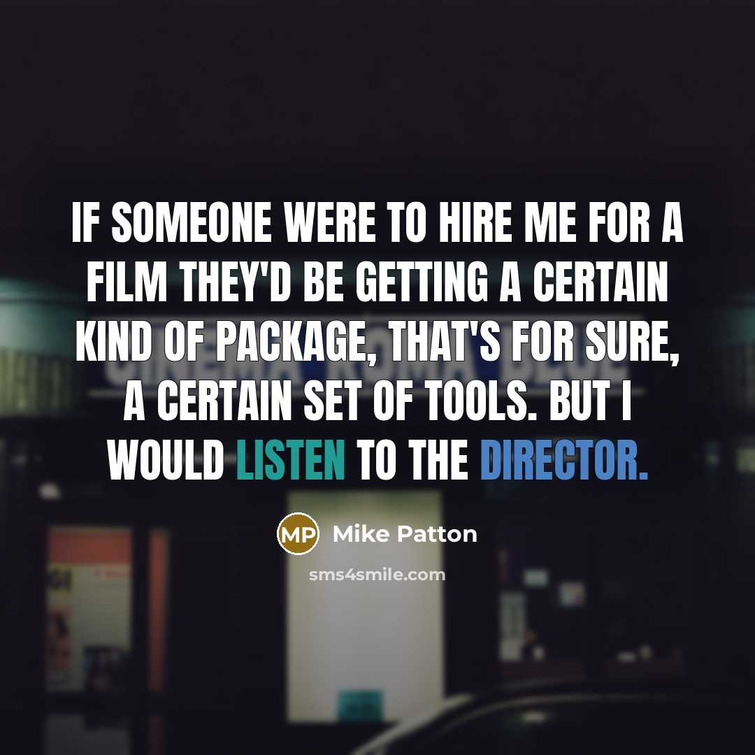 “If someone were to hire me for a film they'd be getting a certain kind of package, that's for sure, a certain set of tools. But I would listen to the director.” quote by Mike Patton