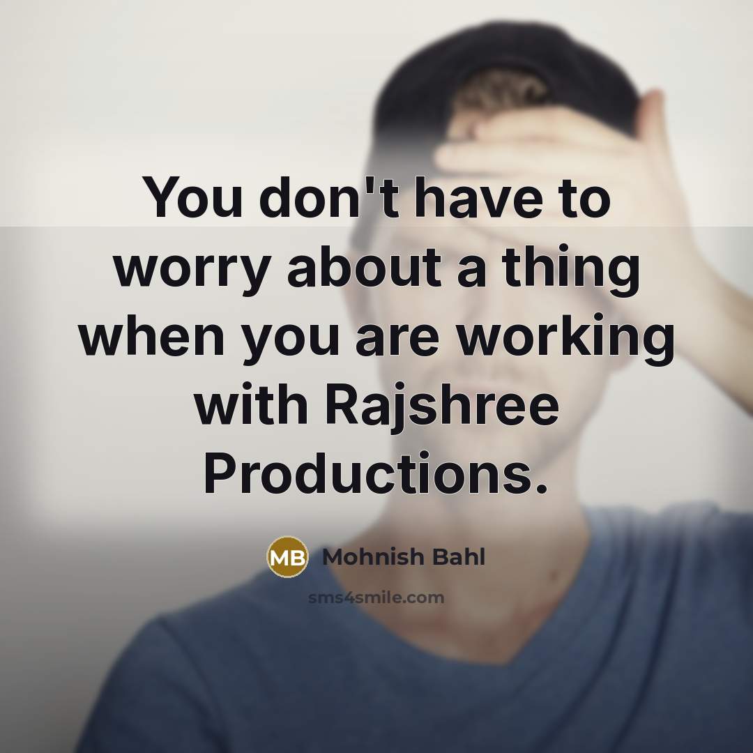 “You don't have to worry about a thing when you are working with Rajshree Productions.” quote by Mohnish Bahl