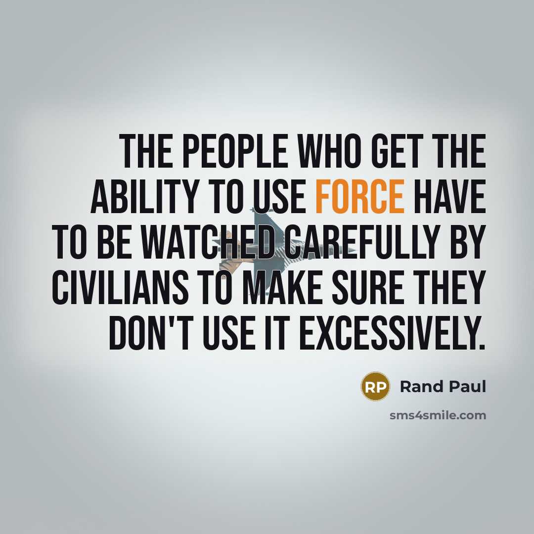 “The people who get the ability to use force have to be watched carefully by civilians to make sure they don't use it excessively.” quote by Rand Paul