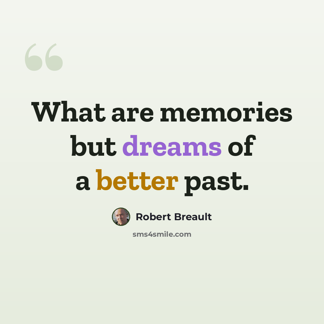 “What are memories but dreams of a better past.” quote by Robert Breault